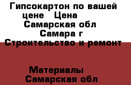 Гипсокартон по вашей цене › Цена ­ 100 - Самарская обл., Самара г. Строительство и ремонт » Материалы   . Самарская обл.